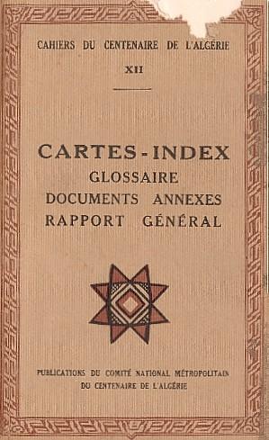 CAHIERS DU CENTENAIRE DE L'ALGRIE - LIVRET XII - CARTES-INDEX - GLOSSAIRE - DOCUMENTS ANNEXES - RAPPORT GNRAL